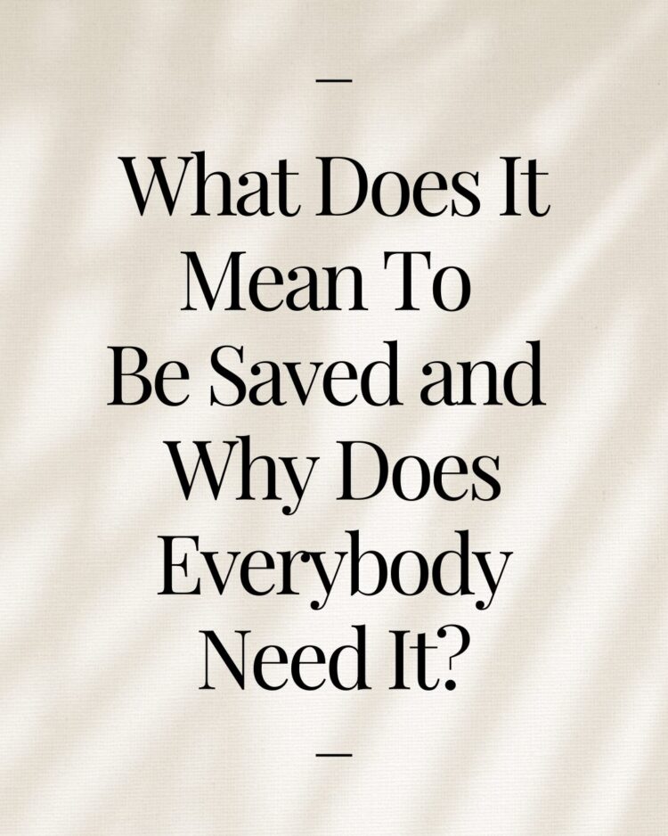 What Does It Mean To Be Saved and Why Does Everybody Need It?