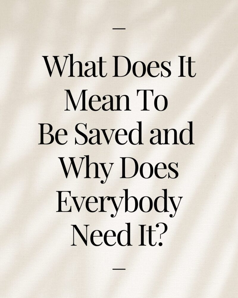 What Does It Mean To Be Saved and Why Does Everybody Need It?